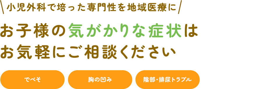 小児外科で培った専門性を地域医療に お子様の気がかりな症状はお気軽にご相談ください でべそ 胸の凹み 陰部・排尿トラブル